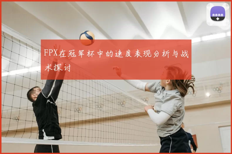 FPX在冠军杯中的速度表现分析与战术探讨