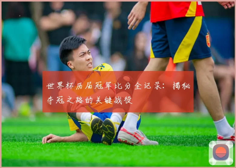 世界杯历届冠军比分全记录:揭秘夺冠之路的关键战役
